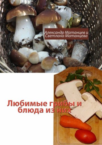 Любимые грибы и блюда из них | Александр Матанцев | Кулинария | Скачать бесплатно