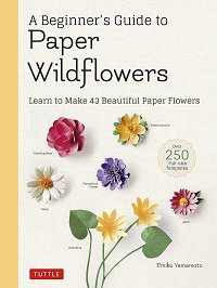 A Beginner's Guide to Paper Wildflowers: Learn to Make 43 Beautiful Paper Flowers | Emiko Yamamoto |  , ,  |  