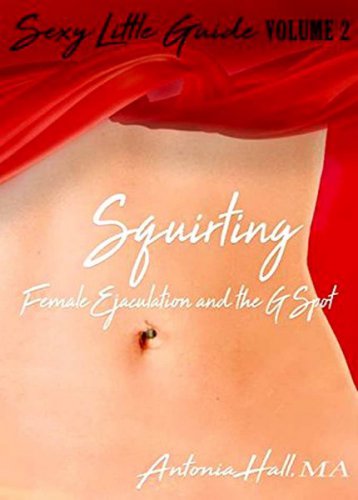 Squirting: Female Ejaculation and the G-spot (Sexy Little Guide Book 2) | Antonia Hall | , ,  |  