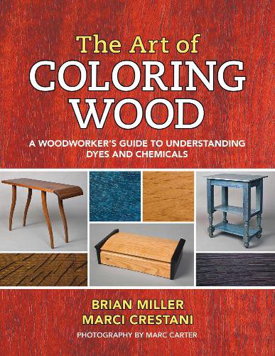 The Art of Coloring Wood: A Woodworkers Guide to Understanding Dyes and Chemicals | Brian Miller |  , ,  |  
