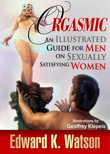 Orgasmic: An Illustrated Guide for Men on Sexually Satisfying Women Hardcover | Edward Kenneth Watson | Любовь, дружба, секс | Скачать бесплатно