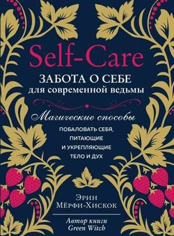 Self-care. Забота о себе для современной ведьмы. Магические способы побаловать себя, питающие и укрепляющие тело и дух | Эрин Мерфи-Хискок | Магия, оккультизм | Скачать бесплатно