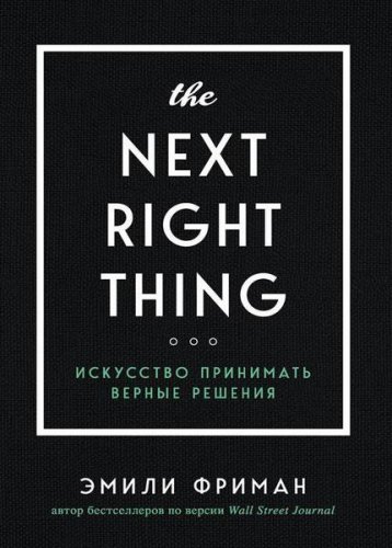 The Next Right Thing. Искусство принимать верные решения | Эмили Фриман | Психология | Скачать бесплатно
