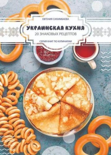Украинская кухня: 20 знаковых рецептов | Евгения Сихимбаева | Кулинария | Скачать бесплатно