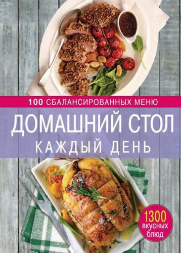 Домашний стол каждый день: 100 сбалансированных меню: 1300 вкусных блюд | Михайлова И.А. | Кулинария | Скачать бесплатно