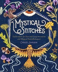 Mystical Stitches: Embroidery for Personal Empowerment and Magical Embellishment | H. Johnson |  , ,  |  