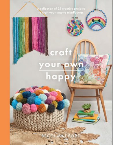Craft Your Own Happy: A collection of 25 creative projects to craft your way to mindfulness | Becci Mai Ford |  , ,  |  