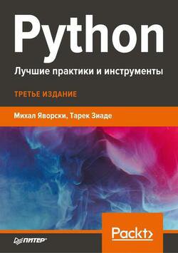 Python. Лучшие практики и инструменты, 3-е изд. | Михал Яворски, Тарек Зиаде | Программирование | Скачать бесплатно