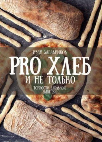 PRO Хлеб и не только. Тонкости забавной выпечки | Забавников Иван | Кулинария | Скачать бесплатно