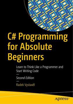 C# Programming for Absolute Beginners: Learn to Think Like a Programmer and Start Writing Code, 2nd Edition | Radek Vystavel | Программирование | Скачать бесплатно