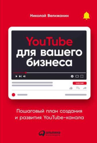 YouTube для вашего бизнеса. Пошаговый план создания и развития YouTube-канала | Николай Велижанин | Банки, кредиты, финансы | Скачать бесплатно