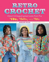 Retro Crochet: Vibrant Vintage-Inspired Looks from the 70s, 80s, and 90s | Ashlee Elle |  , ,  |  