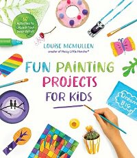 Fun Painting Projects for Kids: 60 Activities to Unleash Your Inner Artist