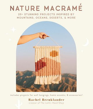 Nature Macramé: 20+ Stunning Projects Inspired by Mountains, Oceans, Deserts, & More | Rachel Breuklander |  , ,  |  