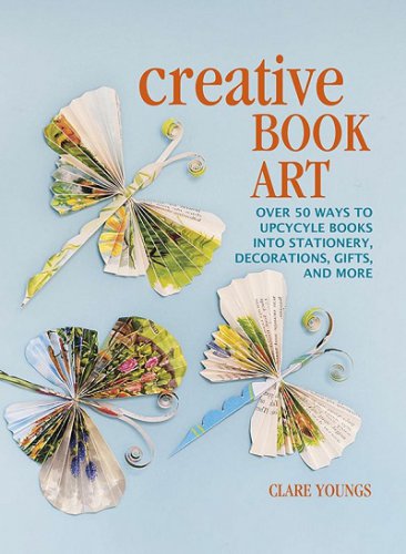 Creative Book Art: Over 50 ways to upcycle books into stationery, decorations, gifts and more | Clare Youngs | Умелые руки, шитьё, вязание | Скачать бесплатно