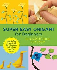Super Easy Origami for Beginners: Learn to Fold Origami with Easy Illustrated Instructions and Fun Projects | Benjamin John Coleman |  , ,  |  