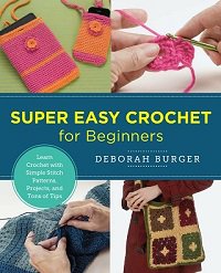 Super Easy Crochet for Beginners: Learn Crochet with Simple Stitch Patterns, Projects, and Tons of Tips | Deborah Burger | Умелые руки, шитьё, вязание | Скачать бесплатно