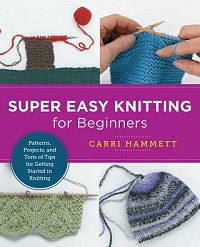 Super Easy Knitting for Beginners: Patterns, Projects, and Tons of Tips for Getting Started in Knitting | Carri Hammett |  , ,  |  