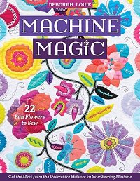 Machine Magic: Get the Most from the Decorative Stitches on Your Sewing Machine; 22 Fun Flowers to Sew | Deborah Louie |  , ,  |  