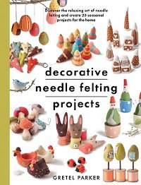Decorative Needle Felting Projects | Gretel Parker | Умелые руки, шитьё, вязание | Скачать бесплатно