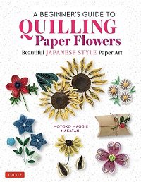 A Beginner's Guide to Quilling Paper Flowers: Beautiful Japanese-Style Paper Art | Motoko Maggie Nakatani |  , ,  |  