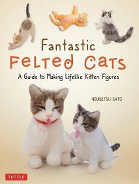 Fantastic Felted Cats: A Guide to Making Lifelike Kitten Figures | Housetsu Sato | Умелые руки, шитьё, вязание | Скачать бесплатно