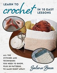 Learn to Crochet in 10 Easy Lessons: All the stitches and techniques you need to know, plus 28 patterns to make right away! | Salena Baca | Умелые руки, шитьё, вязание | Скачать бесплатно