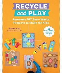 Recycle and Play: Awesome DIY Zero-Waste Projects to Make for Kids - 50 Fun Learning Activities for Ages 3-6 | Agnes Hsu |  , ,  |  