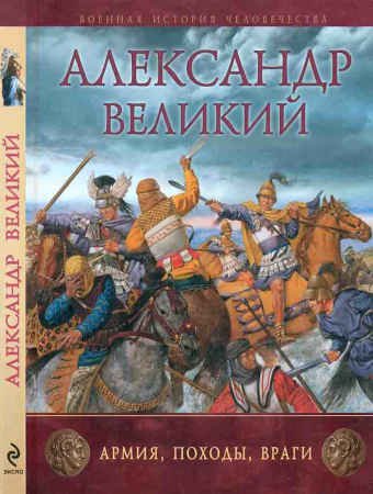 Александр Великий. Армия, походы, враги