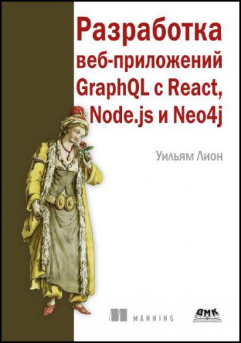 Разработка веб-приложений GraphQL с React, Node.js и Neo4j | Уильям Лион | Интернет, web-разработки | Скачать бесплатно