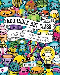 Adorable Art Class: A Complete Course in Drawing Plant, Food, and Animal Cuties - Includes 75 Step-by-Step Tutorials