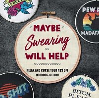 Maybe Swearing Will Help: Relax and Curse Your A** Off in Cross Stitch
