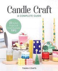 Candle Craft, a Complete Guide: 23 Stylish Projects & Small-Business Tips | Tiana Coats |  , ,  |  