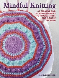 Mindful Knitting: 35 creative and calming patterns to reduce stress and soothe the mind | Chloe Elizabeth Birch | Умелые руки, шитьё, вязание | Скачать бесплатно