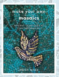 Make Your Own Mosaic Projects: Ancient Techniques to Contemporary Art | Helen Miles |  , ,  |  