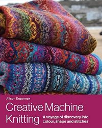 Creative Machine Knitting: A Voyage of Discovery into Colour, Shape and Stitches | Alison Dupernex | Умелые руки, шитьё, вязание | Скачать бесплатно