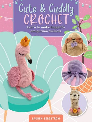 Cute & Cuddly Crochet: Learn to make huggable amigurumi animals | Lauren Bergstrom | Умелые руки, шитьё, вязание | Скачать бесплатно