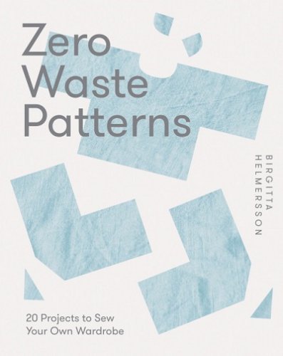 Zero Waste Patterns: 20 Projects to Sew Your Own Wardrobe | Birgitta Helmersson |  , ,  |  