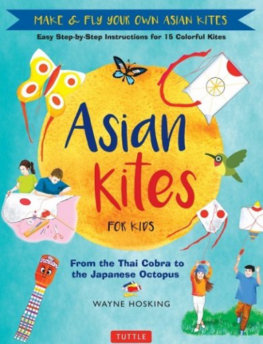 Asian Kites for Kids: Make & Fly Your Own Asian Kites: Easy Step-by-Step Instructions for 15 Colorful Kites | Wayne Hosking |  , ,  |  