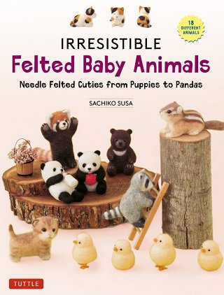 Irresistible Felted Baby Animals: Needle Felted Cuties from Puppies to Pandas