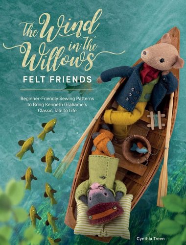 The Wind in the Willows Felt Friends: Beginner-friendly sewing patterns to bring Kenneth Grahames classic tale to life | Cynthia Treen |  , ,  |  