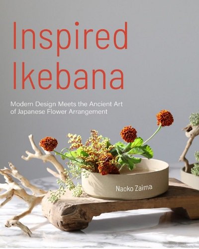 Inspired Ikebana: Modern Design Meets the Ancient Art of Japanese of Flower Arrangement | Naoko Zaima |  , ,  |  