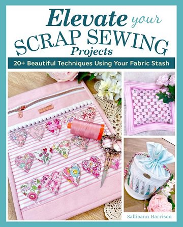 Elevate Your Scrap Sewing Projects: 20+ Beautiful Techniques Using Your Fabric Stash | Sallieann Harrison |  , ,  |  