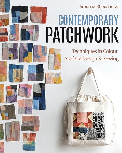 Contemporary Patchwork: Techniques in Colour, Surface Design & Sewing