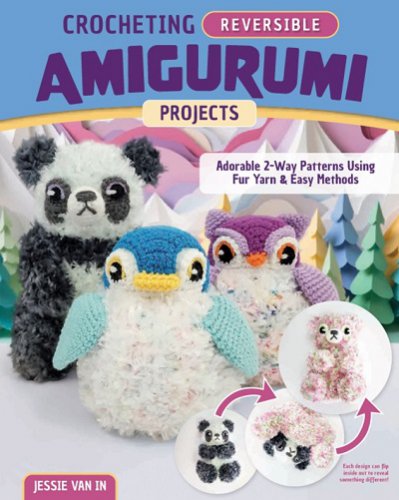 Crocheting Reversible Amigurumi Projects: Adorable 2-Way Patterns Using Fur Yarn & Easy Methods | Jessie Van In | Умелые руки, шитьё, вязание | Скачать бесплатно