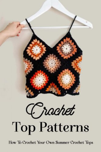 Crochet Top Patterns: How To Crochet Your Own Summer Crochet Tops | Debra Louise White |  , ,  |  