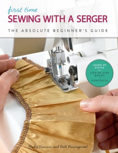 First Time Sewing with a Serger: The Absolute Beginner's Guide--Learn By Doing * Step-by-Step Basics + 9 Projects | Becky Hanson, Beth Ann Baumgartel |  , ,  |  