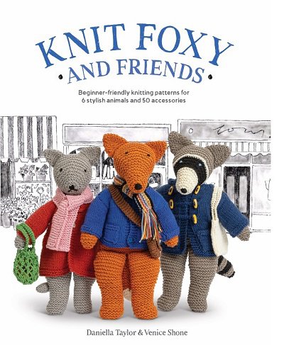 Knit Foxy and Friends: A collection of beginner-friendly knitting patterns for a stylish urban fox and his friends