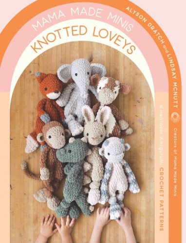 Mama Made Minis Knotted Loveys: 16 Heirloom Amigurumi Crochet Patterns | Alyson Dratch, Lindsay McNutt |  , ,  |  