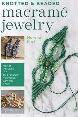 Knotted and Beaded Macrame Jewelry: Master the Skills plus 30 Bracelets, Necklaces, Earrings & More | Morena Pirri |  , ,  |  